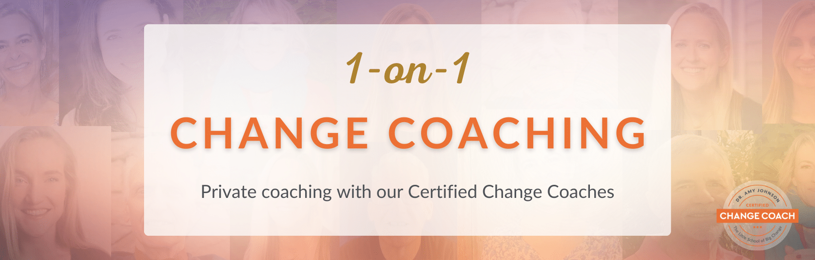 1-on-1 Change Coaching. Private Coaching with our Certified Coaches