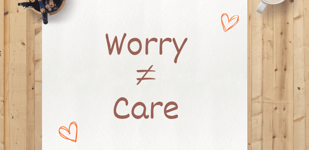 Image showing the wording 'worry isn't the same as care' on a piece of paper.